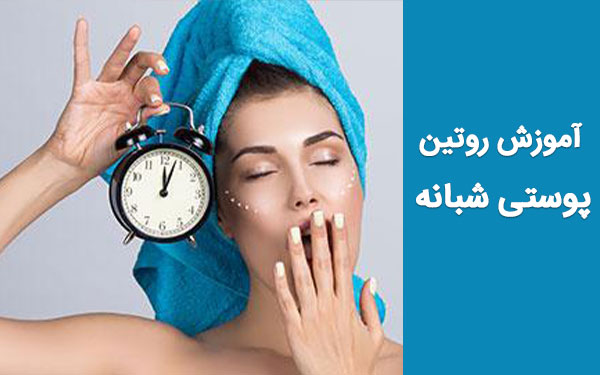 آموزش روتین پوستی شبانه؛ 7 مرحله برای زیبایی شما!